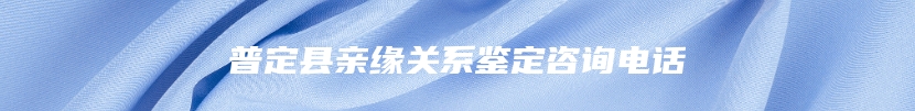 普定县亲缘关系鉴定咨询电话