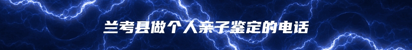 兰考县做个人亲子鉴定的电话