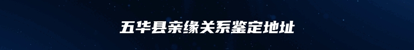 五华县亲缘关系鉴定地址