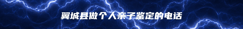 翼城县做个人亲子鉴定的电话