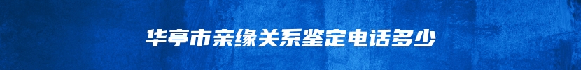 华亭市亲缘关系鉴定电话多少