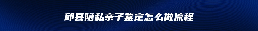 邱县隐私亲子鉴定怎么做流程