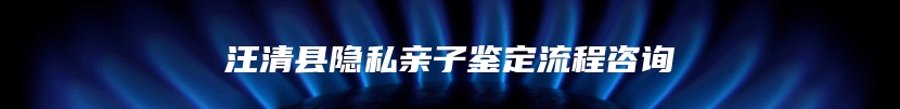汪清县隐私亲子鉴定流程咨询