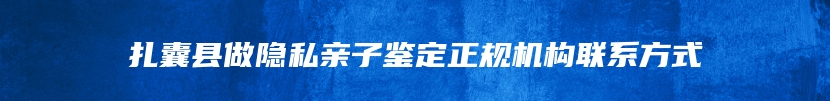 扎囊县做隐私亲子鉴定正规机构联系方式