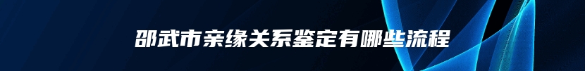 邵武市亲缘关系鉴定有哪些流程