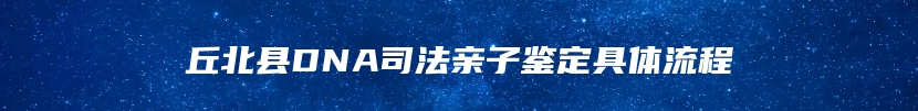 丘北县DNA司法亲子鉴定具体流程