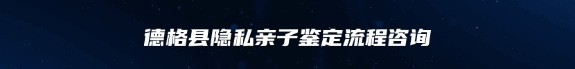 德格县隐私亲子鉴定流程咨询