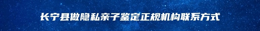 长宁县做隐私亲子鉴定正规机构联系方式