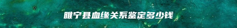 睢宁县血缘关系鉴定多少钱