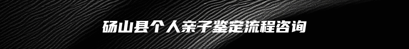 砀山县个人亲子鉴定流程咨询