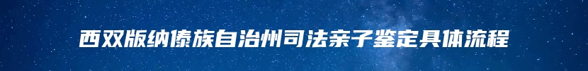 西双版纳傣族自治州司法亲子鉴定具体流程