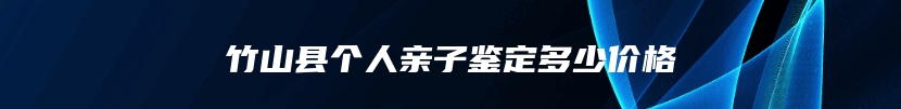 竹山县个人亲子鉴定多少价格