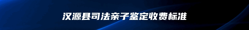 汉源县司法亲子鉴定收费标准