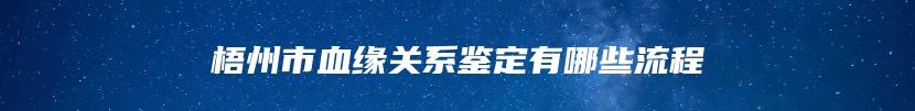 梧州市血缘关系鉴定有哪些流程