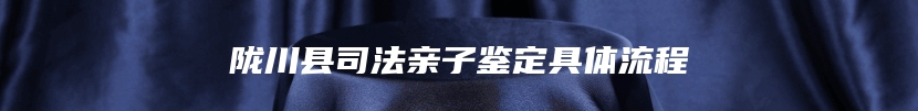 陇川县司法亲子鉴定具体流程