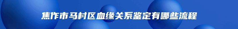 焦作市马村区血缘关系鉴定有哪些流程