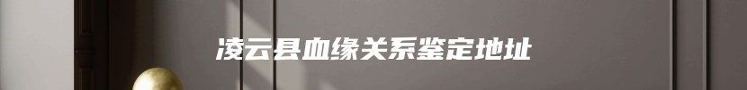 凌云县血缘关系鉴定地址