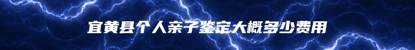 宜黄县个人亲子鉴定大概多少费用