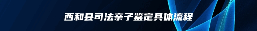 西和县司法亲子鉴定具体流程