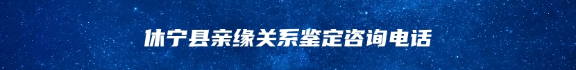 休宁县亲缘关系鉴定咨询电话