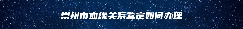 崇州市血缘关系鉴定如何办理