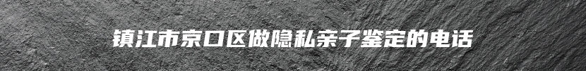 镇江市京口区做隐私亲子鉴定的电话