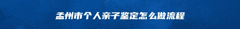 孟州市个人亲子鉴定怎么做流程