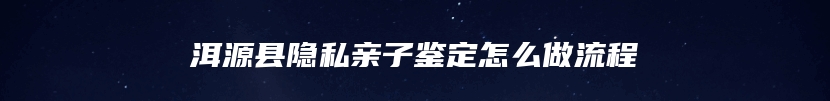 洱源县隐私亲子鉴定怎么做流程