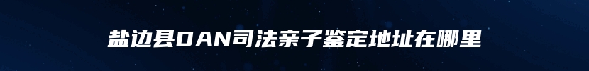 盐边县DAN司法亲子鉴定地址在哪里