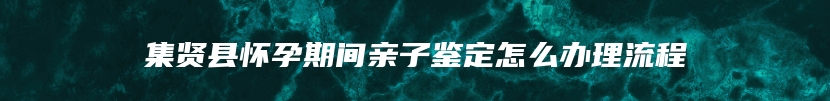 集贤县怀孕期间亲子鉴定怎么办理流程