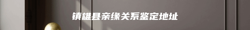 镇雄县亲缘关系鉴定地址