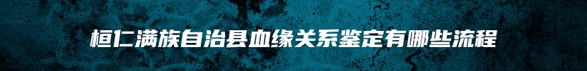 桓仁满族自治县血缘关系鉴定有哪些流程