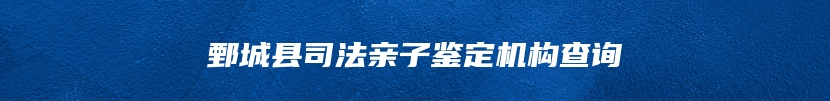 鄄城县司法亲子鉴定机构查询