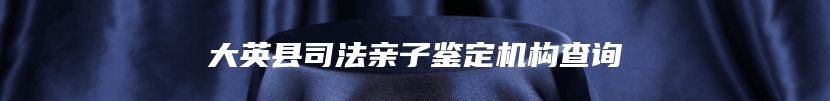 大英县司法亲子鉴定机构查询