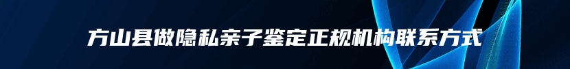 方山县做隐私亲子鉴定正规机构联系方式