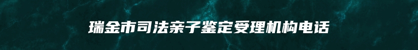 瑞金市司法亲子鉴定受理机构电话