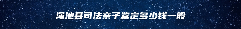 渑池县司法亲子鉴定多少钱一般