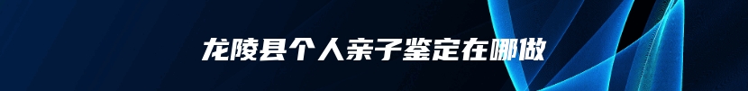 龙陵县个人亲子鉴定在哪做