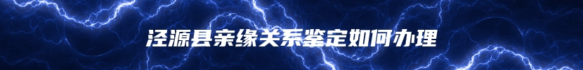 泾源县亲缘关系鉴定如何办理