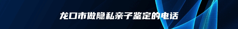 龙口市做隐私亲子鉴定的电话