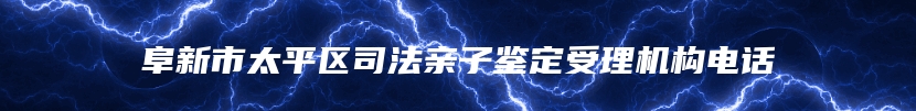 阜新市太平区司法亲子鉴定受理机构电话