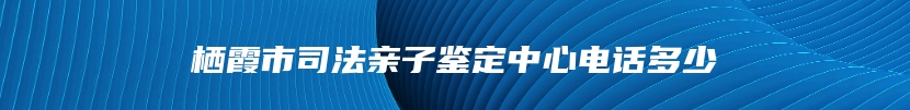 栖霞市司法亲子鉴定中心电话多少