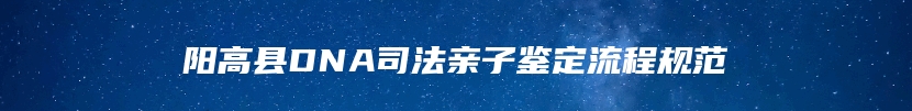 阳高县DNA司法亲子鉴定流程规范