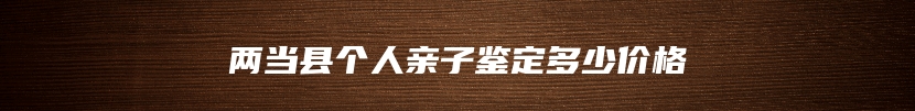 两当县个人亲子鉴定多少价格