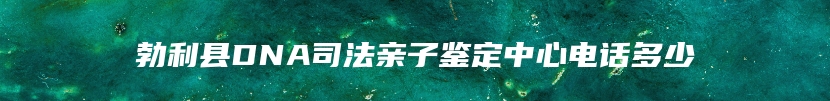 勃利县DNA司法亲子鉴定中心电话多少
