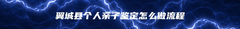 翼城县个人亲子鉴定怎么做流程