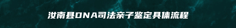 汝南县DNA司法亲子鉴定具体流程