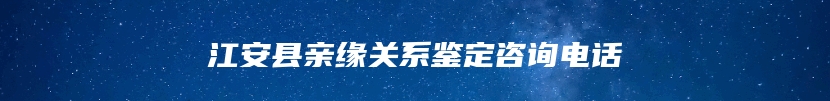 江安县亲缘关系鉴定咨询电话