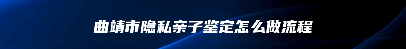 曲靖市隐私亲子鉴定怎么做流程