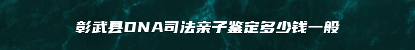 彰武县DNA司法亲子鉴定多少钱一般